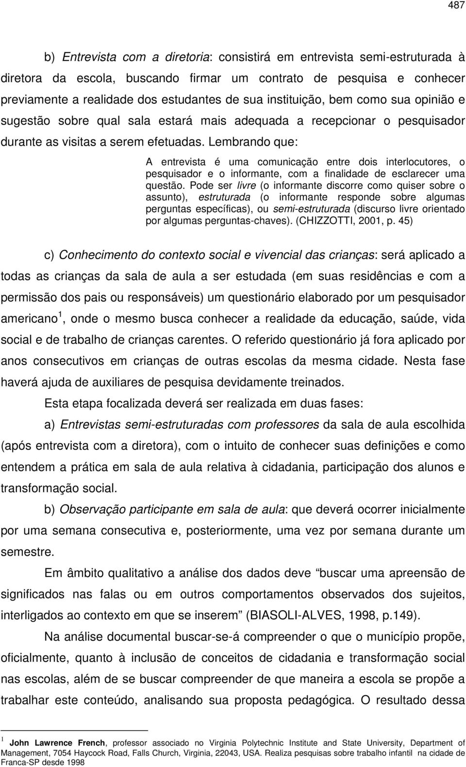 Lembrando que: A entrevista é uma comunicação entre dois interlocutores, o pesquisador e o informante, com a finalidade de esclarecer uma questão.