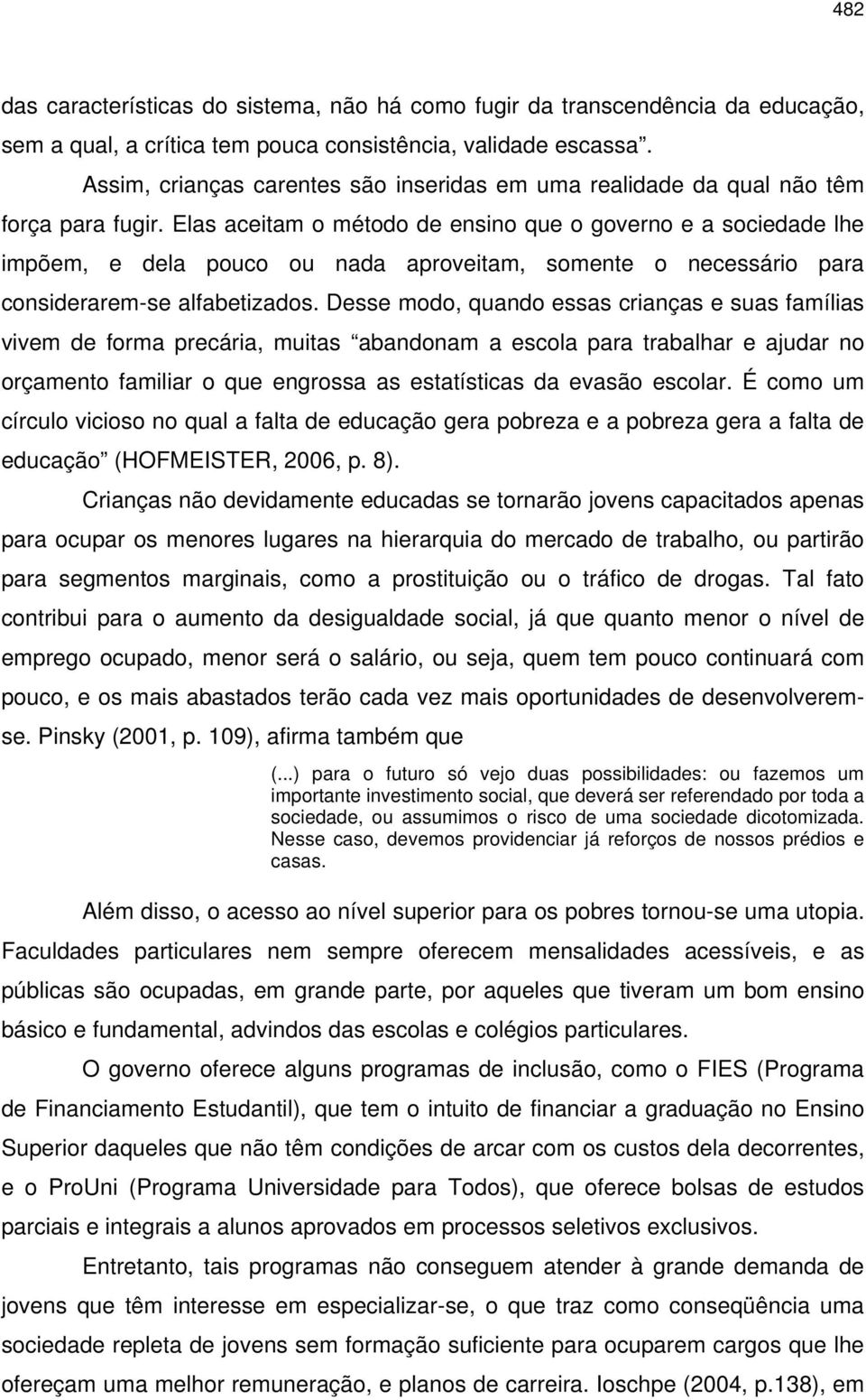 Elas aceitam o método de ensino que o governo e a sociedade lhe impõem, e dela pouco ou nada aproveitam, somente o necessário para considerarem-se alfabetizados.