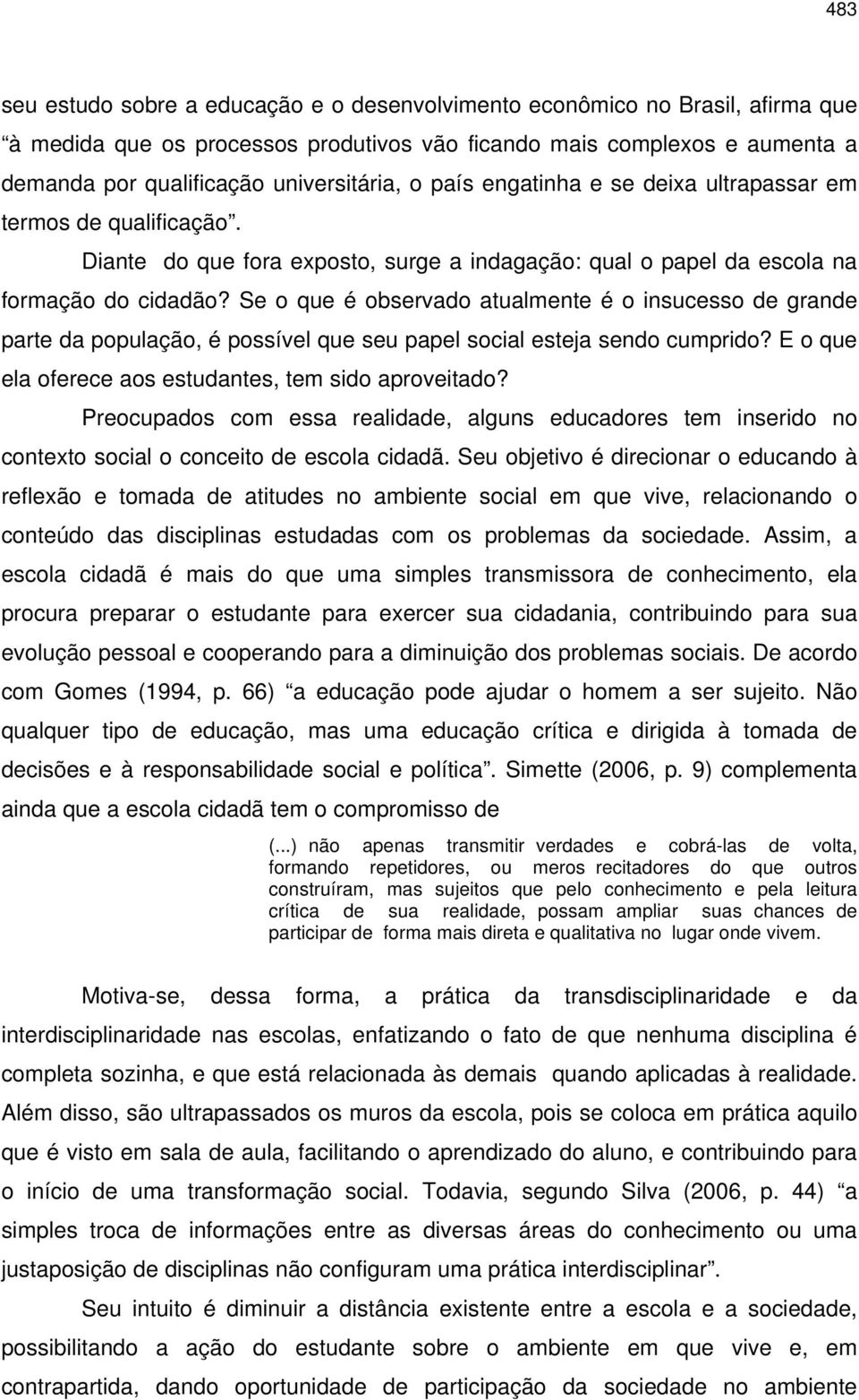 Se o que é observado atualmente é o insucesso de grande parte da população, é possível que seu papel social esteja sendo cumprido? E o que ela oferece aos estudantes, tem sido aproveitado?