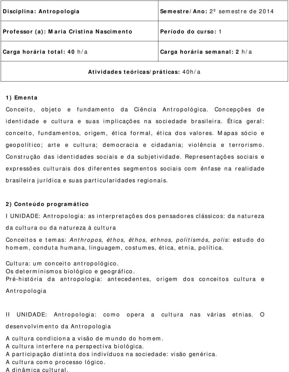 Ética geral: con ceito, fundamentos, origem, ética formal, ética dos valores. Mapas sócio e geopolítico; arte e cultura; democracia e cidadania; violência e terrorismo.