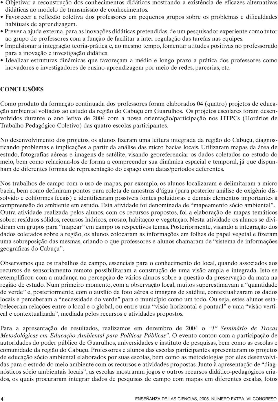 Prever a ajuda externa, para as inovações didáticas pretendidas, de um pesquisador experiente como tutor ao grupo de professores com a função de facilitar a inter regulação das tarefas nas equipes.