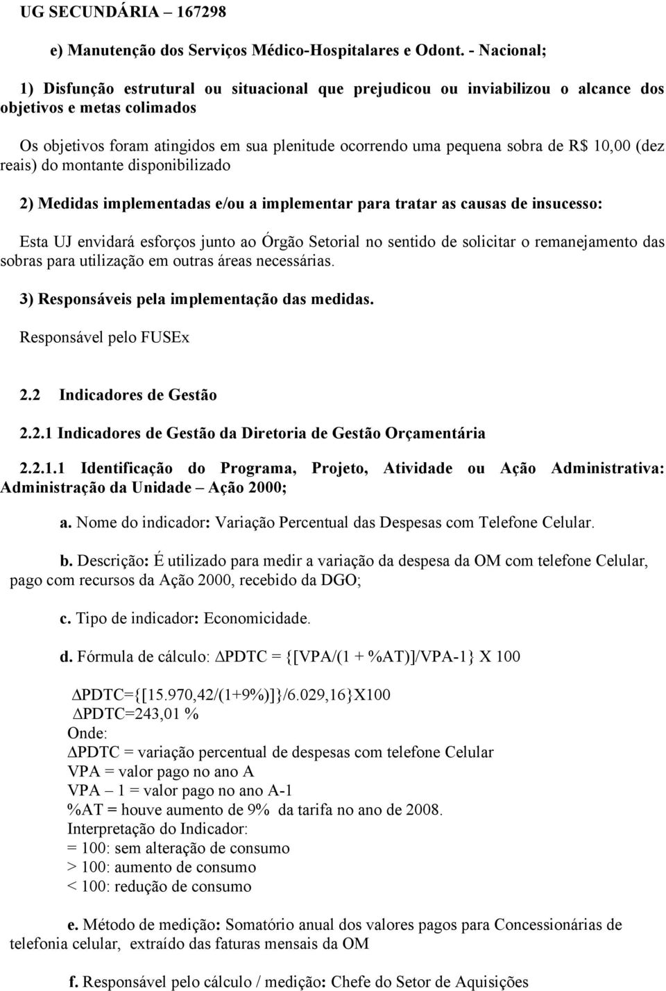 de R$ 10,00 (dez reais) do montante disponibilizado 2) Medidas implementadas e/ou a implementar para tratar as causas de insucesso: Esta UJ envidará esforços junto ao Órgão Setorial no sentido de