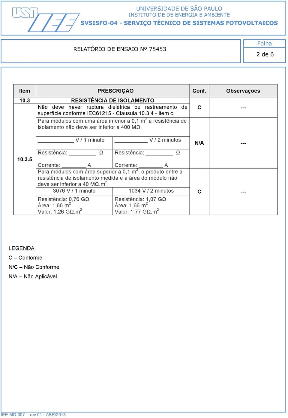 5 V / 1 minuto Resistência: Ω V / 2 minutos Resistência: Ω Corrente: A Corrente: A Para módulos com área superior a 0,1 m 2, o produto entre a resistência de isolamento medida e a área