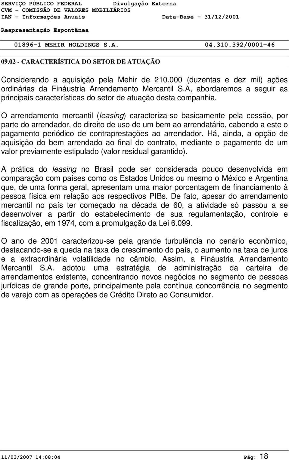 O arrendamento mercantil (leasing) caracteriza-se basicamente pela cessão, por parte do arrendador, do direito de uso de um bem ao arrendatário, cabendo a este o pagamento periódico de