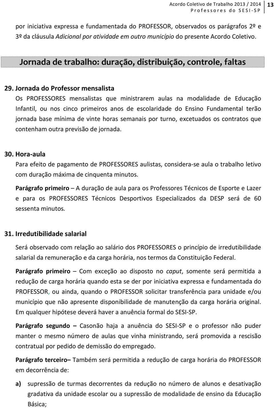 Jornada do Professor mensalista Os PROFESSORES mensalistas que ministrarem aulas na modalidade de Educação Infantil, ou nos cinco primeiros anos de escolaridade do Ensino Fundamental terão jornada