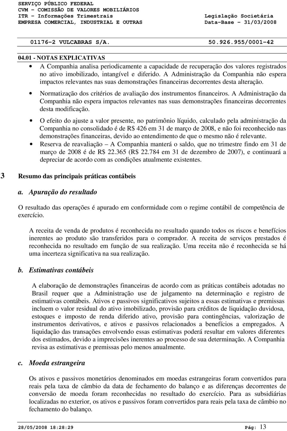 A Administração da Companhia não espera impactos relevantes nas suas demonstrações financeiras decorrentes desta modificação.