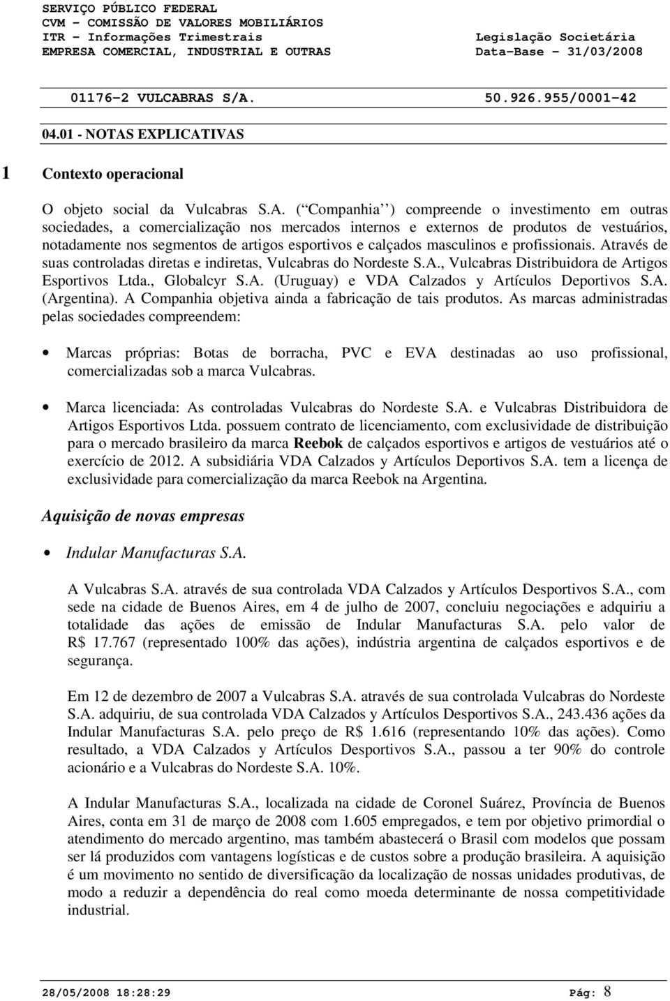 masculinos e profissionais. Através de suas controladas diretas e indiretas, Vulcabras do Nordeste S.A., Vulcabras Distribuidora de Artigos Esportivos Ltda., Globalcyr S.A. (Uruguay) e VDA Calzados y Artículos Deportivos S.