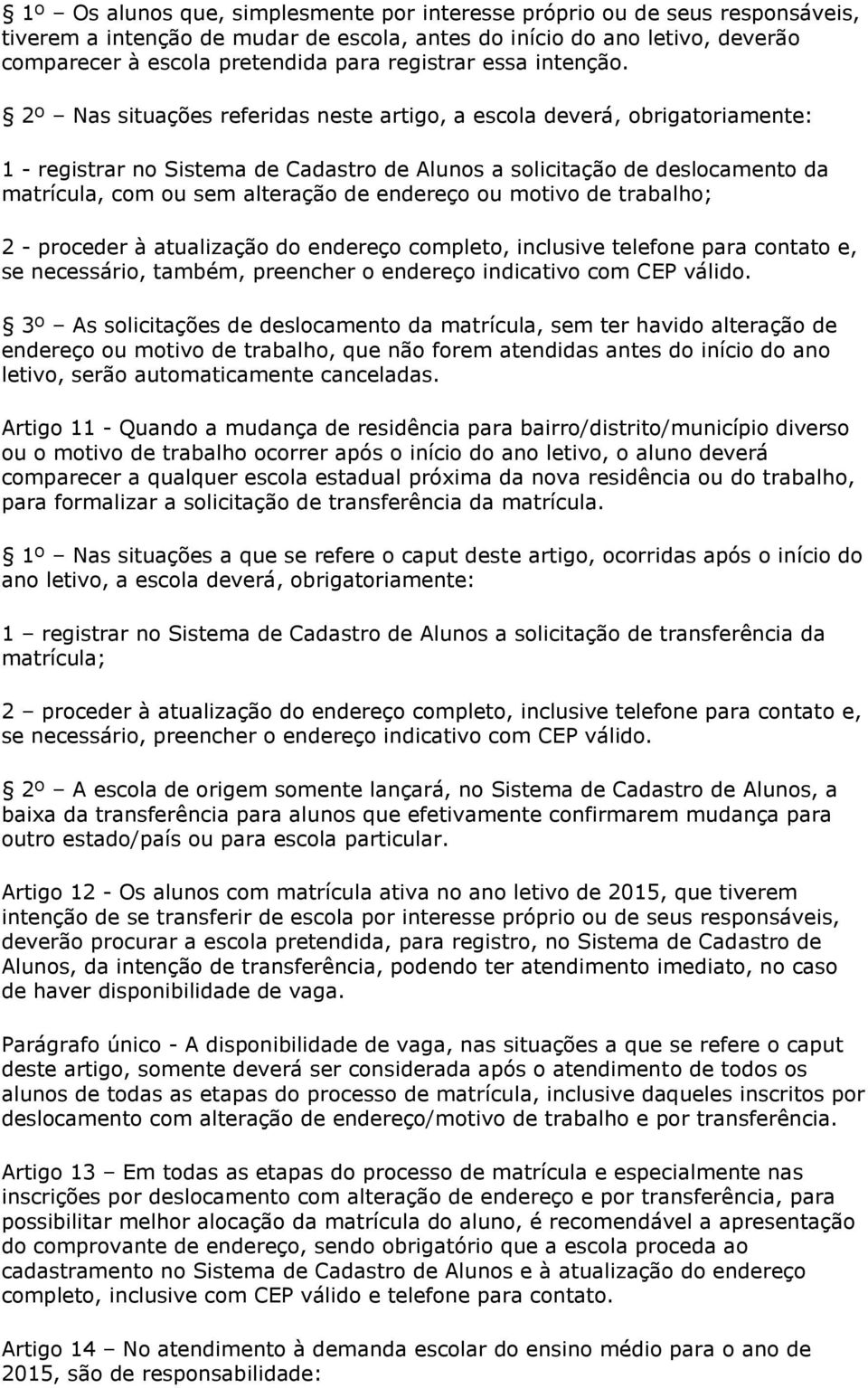 2º Nas situações referidas neste artigo, a escola deverá, obrigatoriamente: 1 - registrar no Sistema de Cadastro de Alunos a solicitação de deslocamento da matrícula, com ou sem alteração de endereço