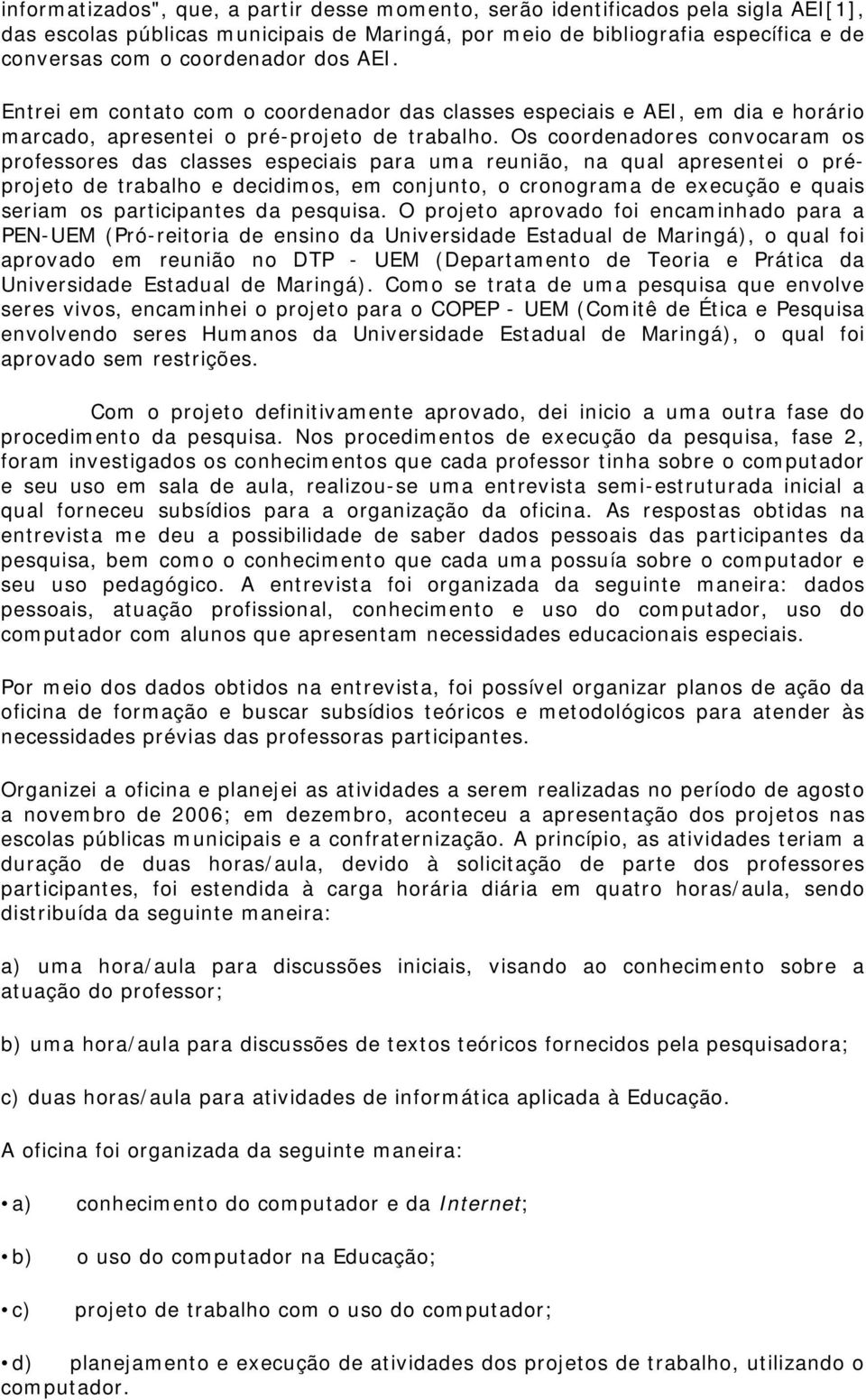 Os coordenadores convocaram os professores das classes especiais para uma reunião, na qual apresentei o préprojeto de trabalho e decidimos, em conjunto, o cronograma de execução e quais seriam os