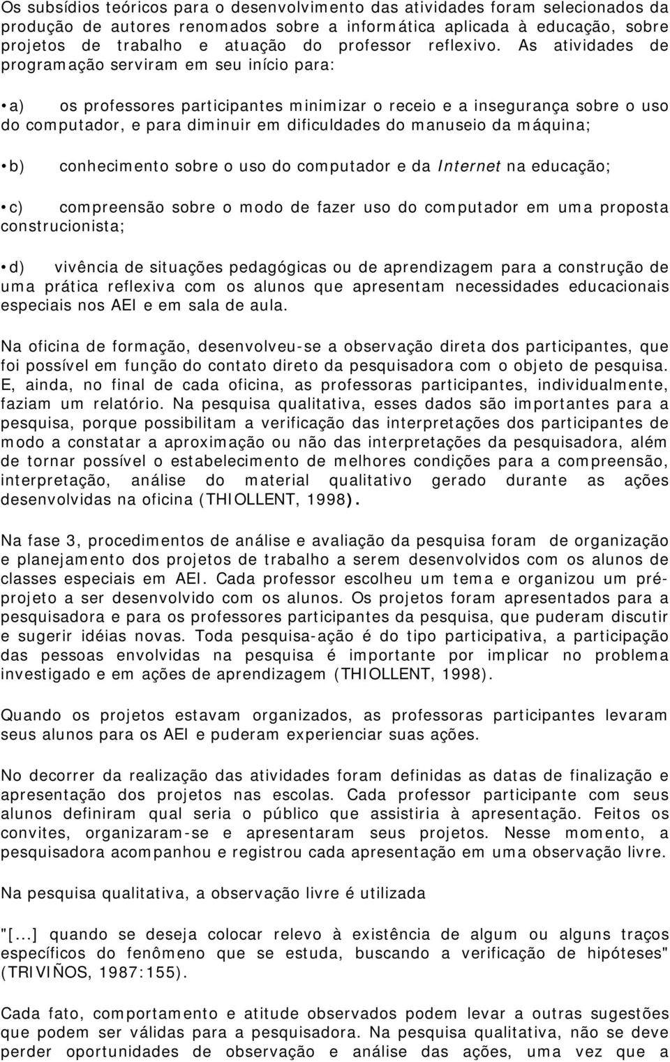 As atividades de programação serviram em seu início para: a) os professores participantes minimizar o receio e a insegurança sobre o uso do computador, e para diminuir em dificuldades do manuseio da