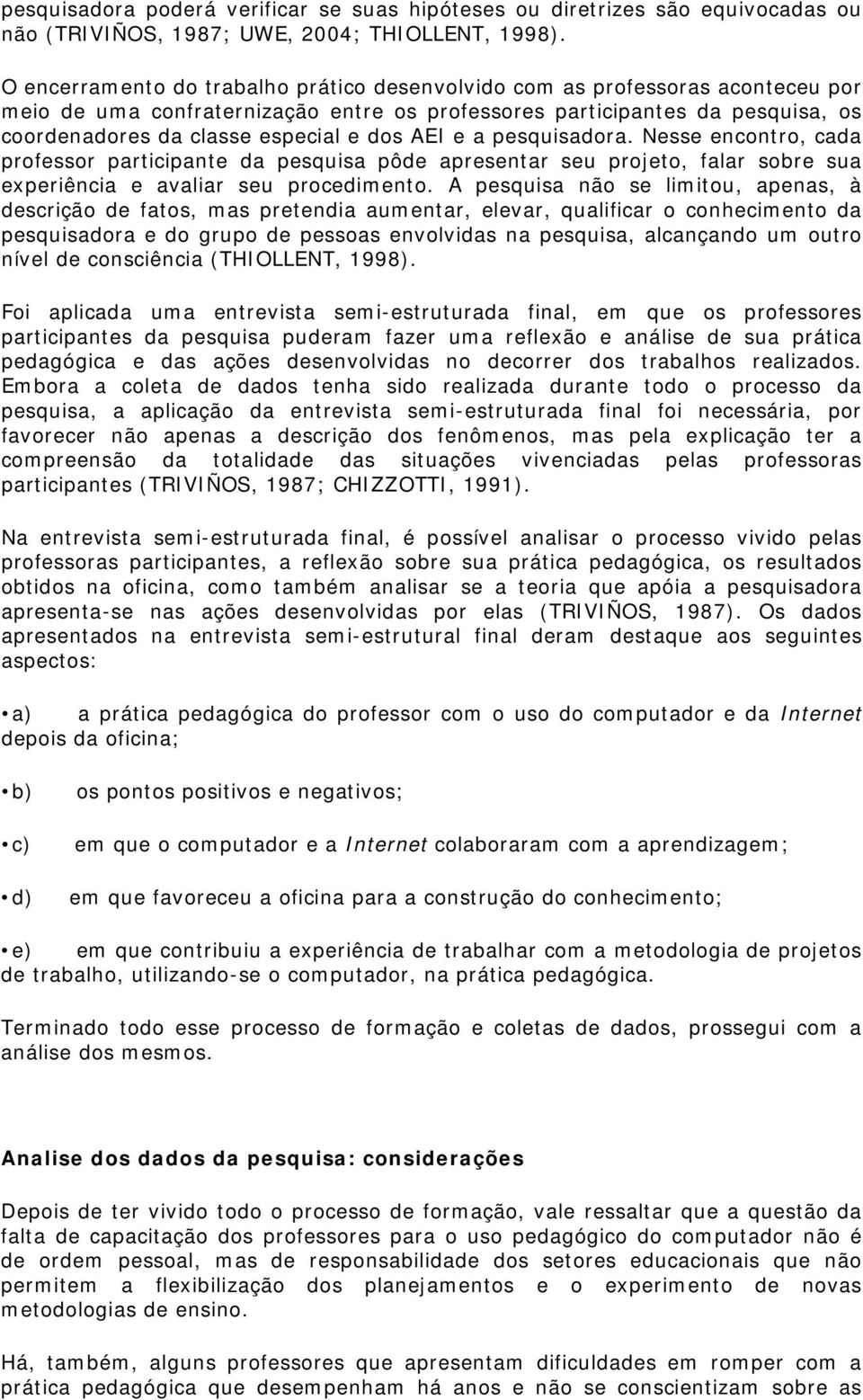 AEI e a pesquisadora. Nesse encontro, cada professor participante da pesquisa pôde apresentar seu projeto, falar sobre sua experiência e avaliar seu procedimento.