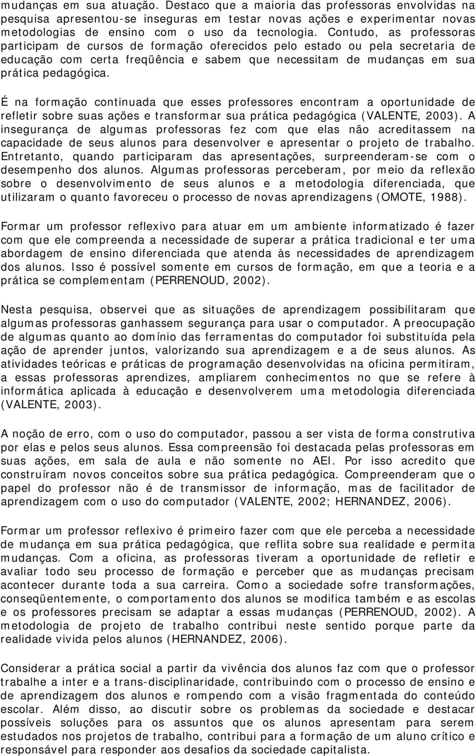 É na formação continuada que esses professores encontram a oportunidade de refletir sobre suas ações e transformar sua prática pedagógica (VALENTE, 2003).