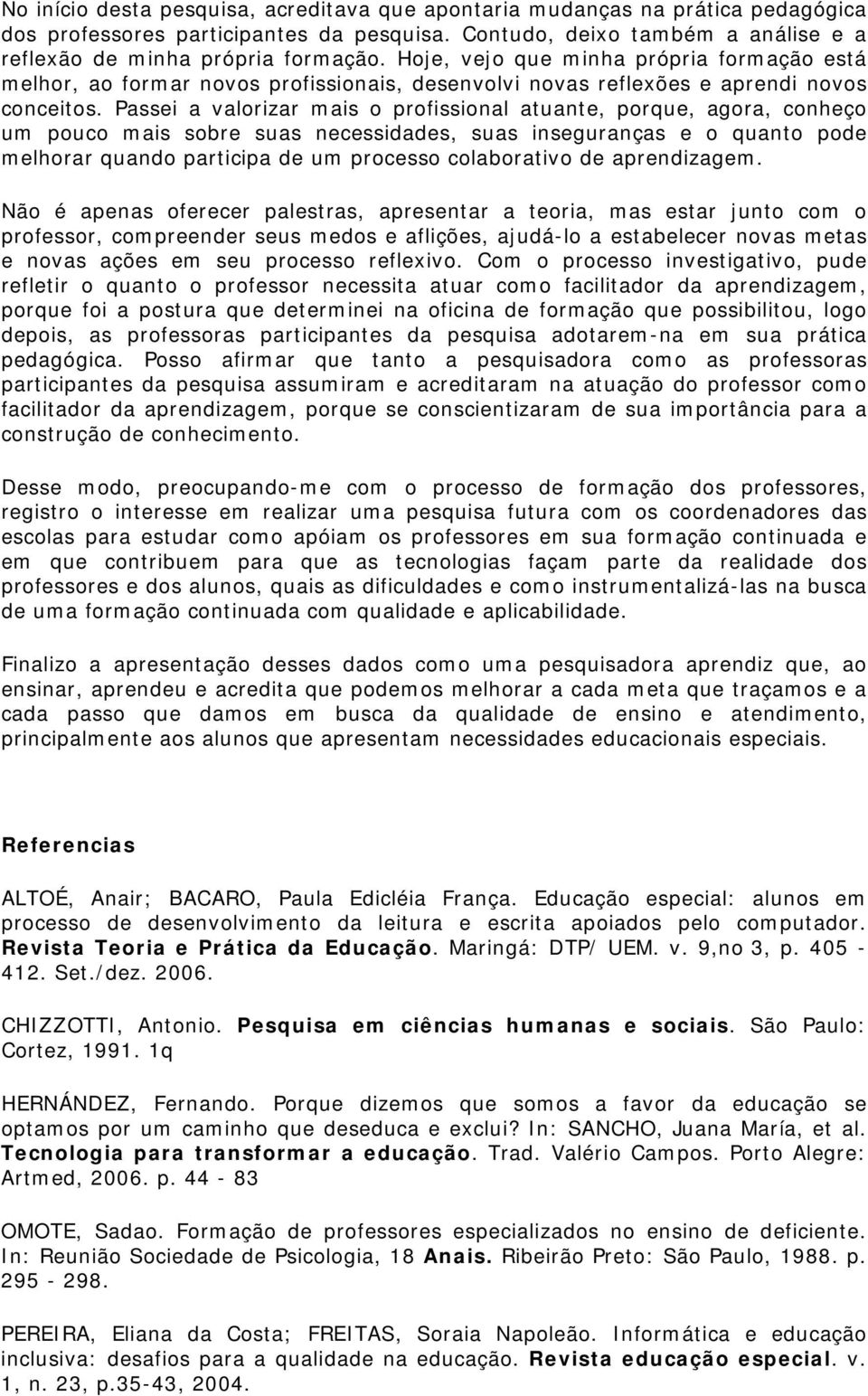 Passei a valorizar mais o profissional atuante, porque, agora, conheço um pouco mais sobre suas necessidades, suas inseguranças e o quanto pode melhorar quando participa de um processo colaborativo