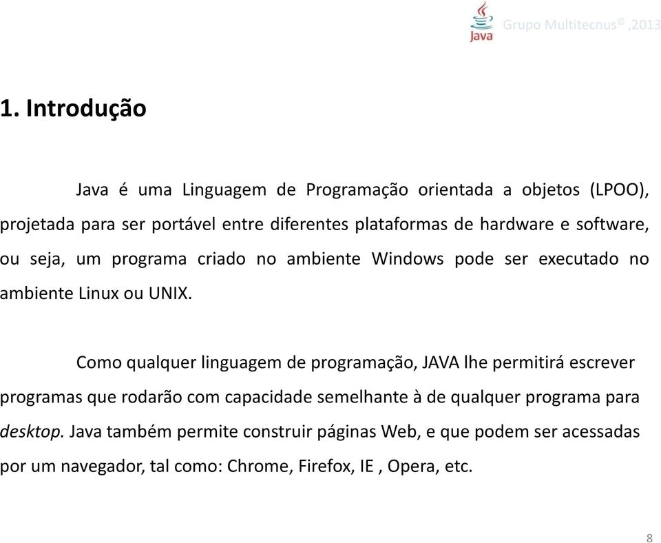 Como qualquer linguagem de programação, JAVA lhe permitirá escrever programas que rodarão com capacidade semelhante à de qualquer