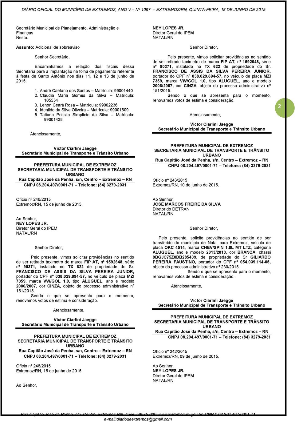 13 de junho de 2015. 1. André Caetano dos Santos Matrícula: 99001440 2. Claudia Maria Gomes da Silva Matrícula: 105554 3. Lenon Ceará Rosa Matrícula: 99002236 4.