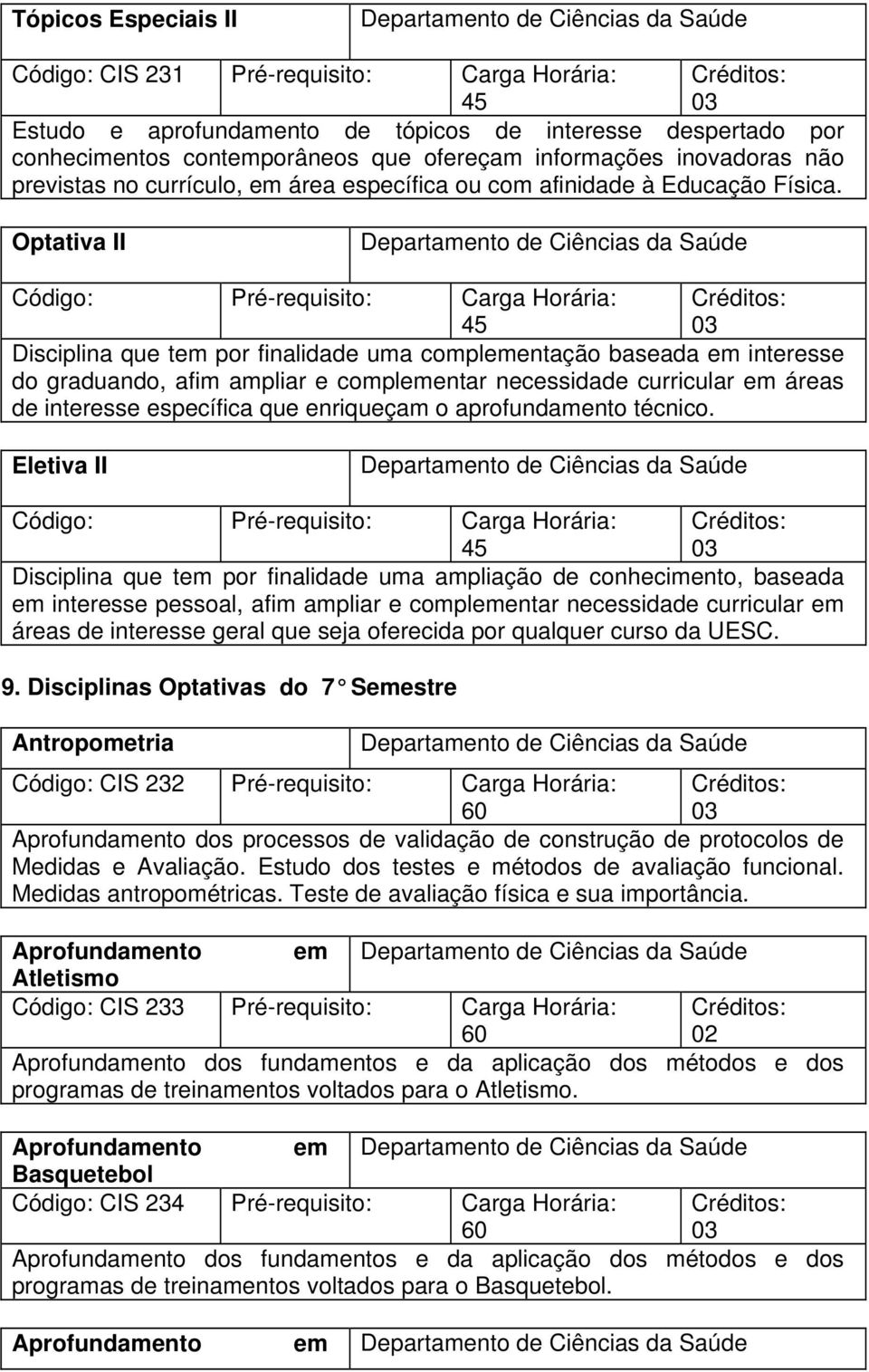 Optativa II Código: Pré-requisito: Carga Horária: Disciplina que tem por finalidade uma complementação baseada em interesse do graduando, afim ampliar e complementar necessidade curricular em áreas