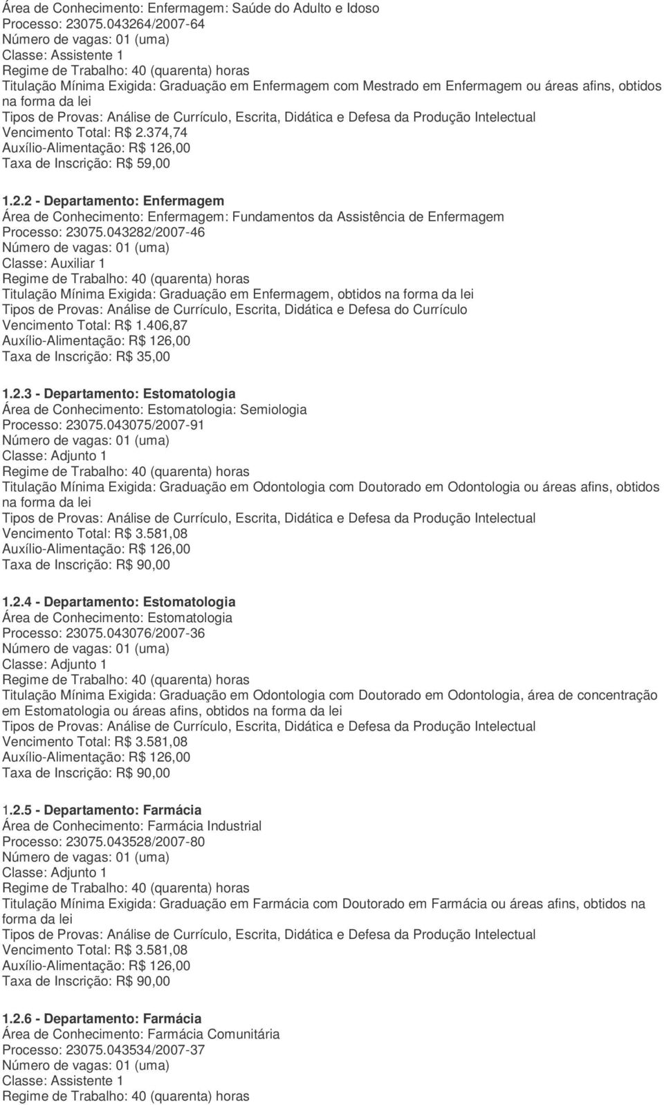 043282/2007-46 Classe: Auxiliar 1 Titulação Mínima Exigida: Graduação em Enfermagem, obtidos na forma da lei Tipos de Provas: Análise de Currículo, Escrita, Didática e Defesa do Currículo Vencimento