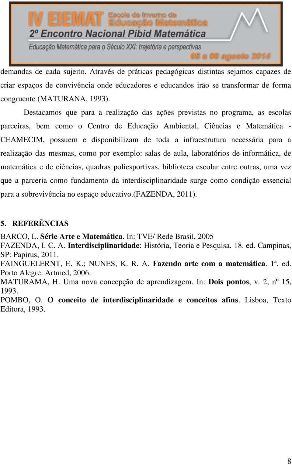 Destacamos que para a realização das ações previstas no programa, as escolas parceiras, bem como o Centro de Educação Ambiental, Ciências e Matemática - CEAMECIM, possuem e disponibilizam de toda a