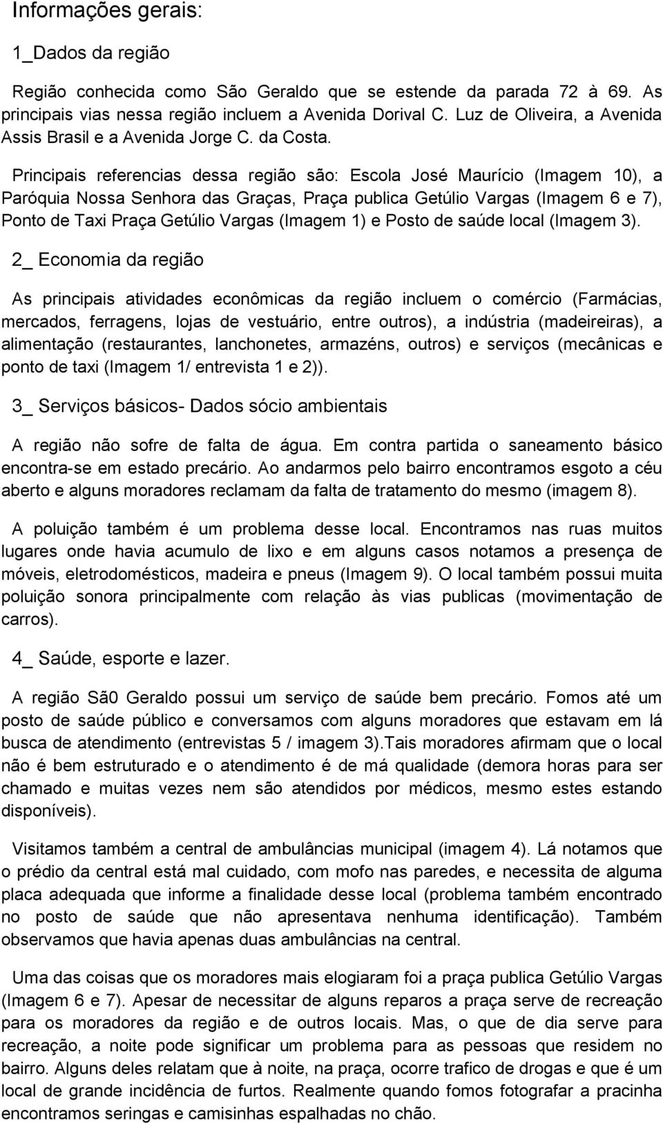 Principais referencias dessa região são: Escola José Maurício (Imagem 10), a Paróquia Nossa Senhora das Graças, Praça publica Getúlio Vargas (Imagem 6 e 7), Ponto de Taxi Praça Getúlio Vargas (Imagem