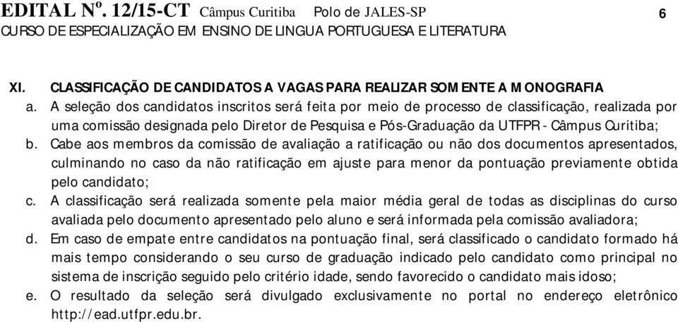 Cabe aos membros da comissão de avaliação a ratificação ou não dos documentos apresentados, culminando no caso da não ratificação em ajuste para menor da pontuação previamente obtida pelo candidato;