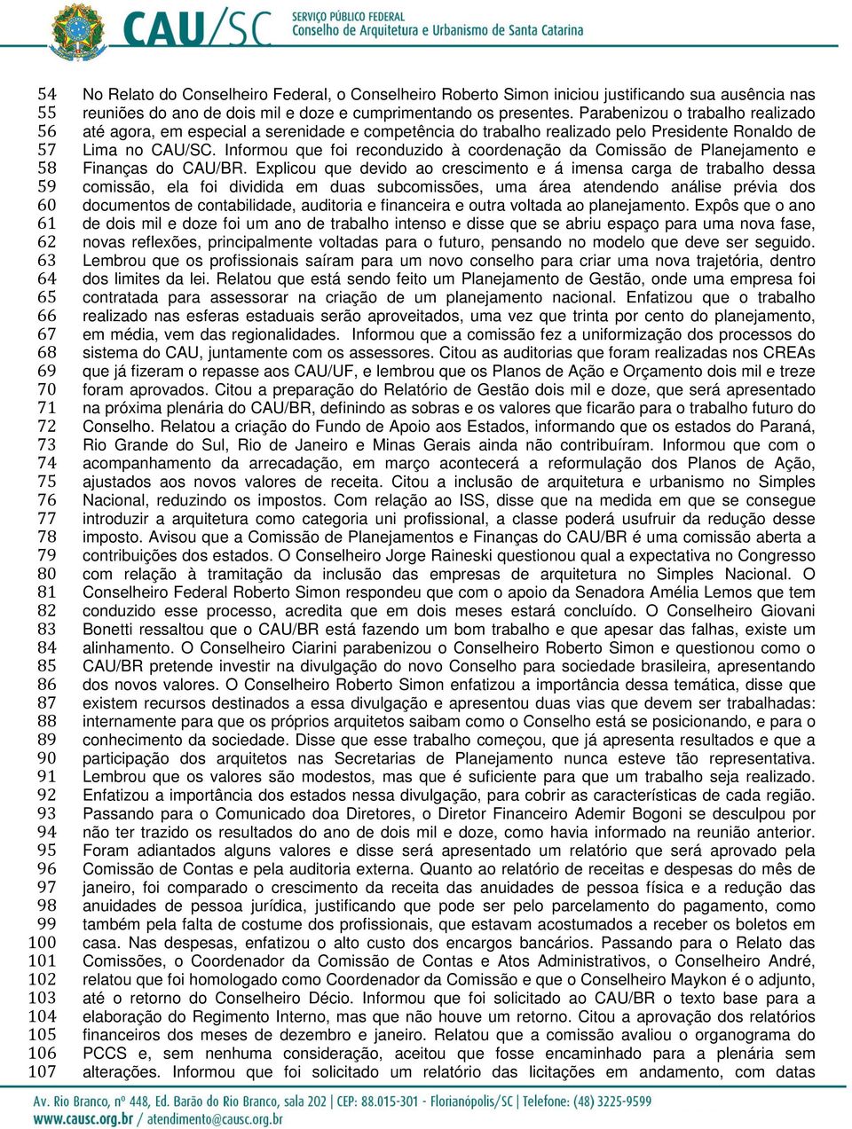 Parabenizou o trabalho realizado até agora, em especial a serenidade e competência do trabalho realizado pelo Presidente Ronaldo de Lima no CAU/SC.