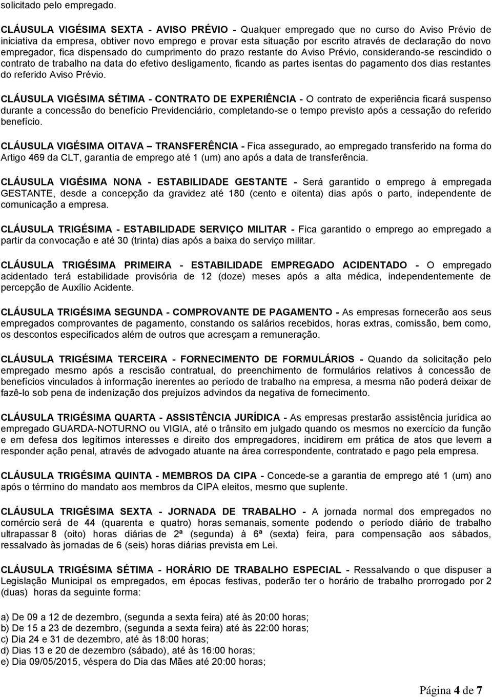 novo empregador, fica dispensado do cumprimento do prazo restante do Aviso Prévio, considerando-se rescindido o contrato de trabalho na data do efetivo desligamento, ficando as partes isentas do