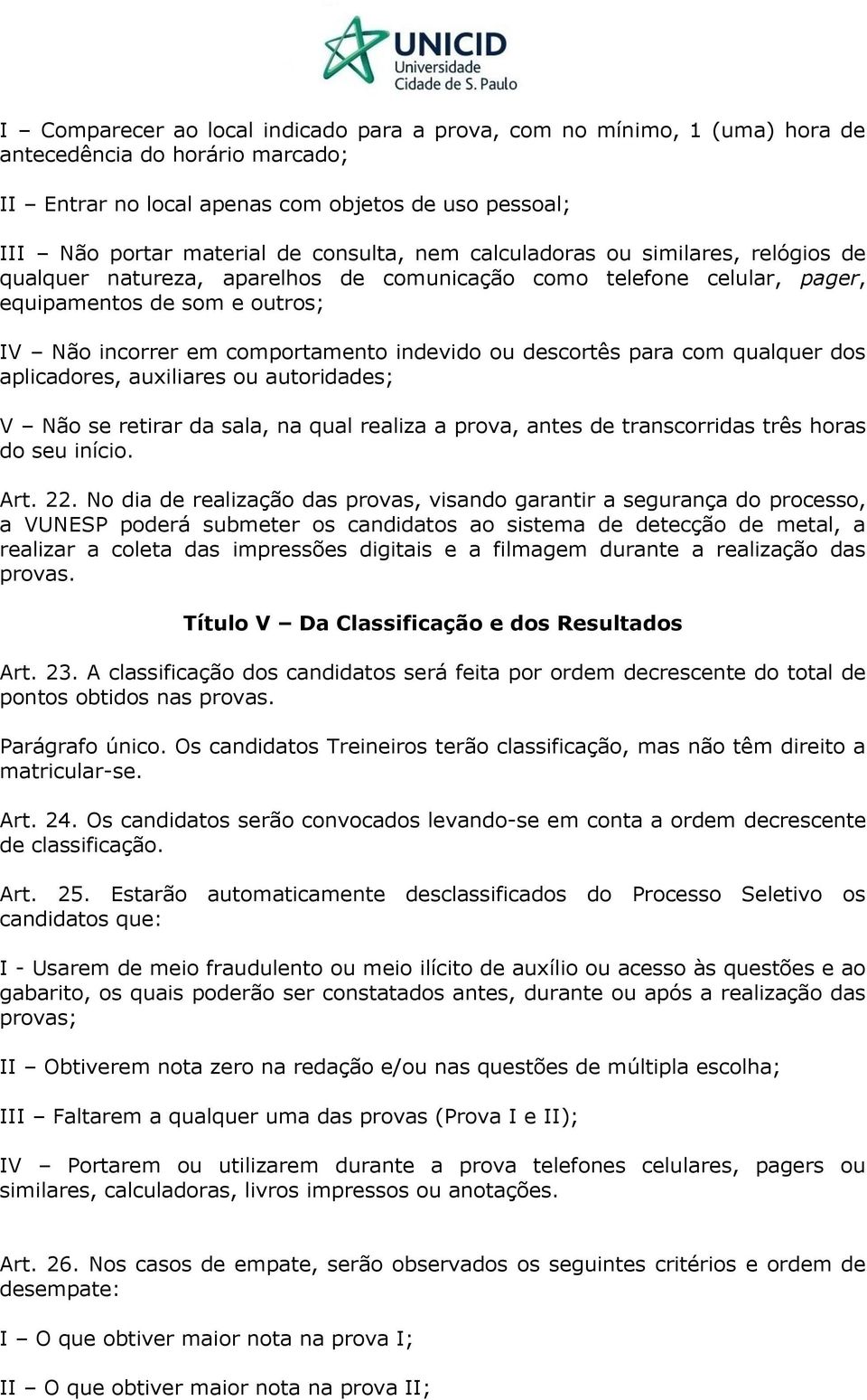 descortês para com qualquer dos aplicadores, auxiliares ou autoridades; V Não se retirar da sala, na qual realiza a prova, antes de transcorridas três horas do seu início. Art. 22.