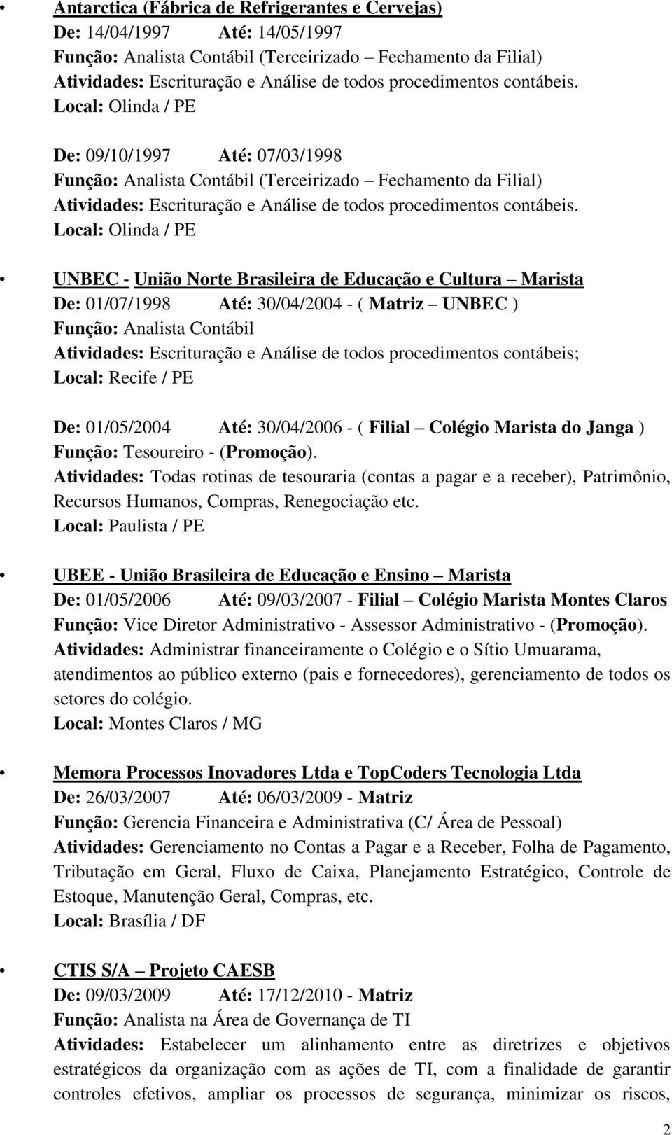 Local: Olinda / PE UNBEC - União Norte Brasileira de Educação e Cultura Marista De: 01/07/1998 Até: 30/04/2004 - ( Matriz UNBEC ) Função: Analista Contábil Atividades: Escrituração e Análise de todos