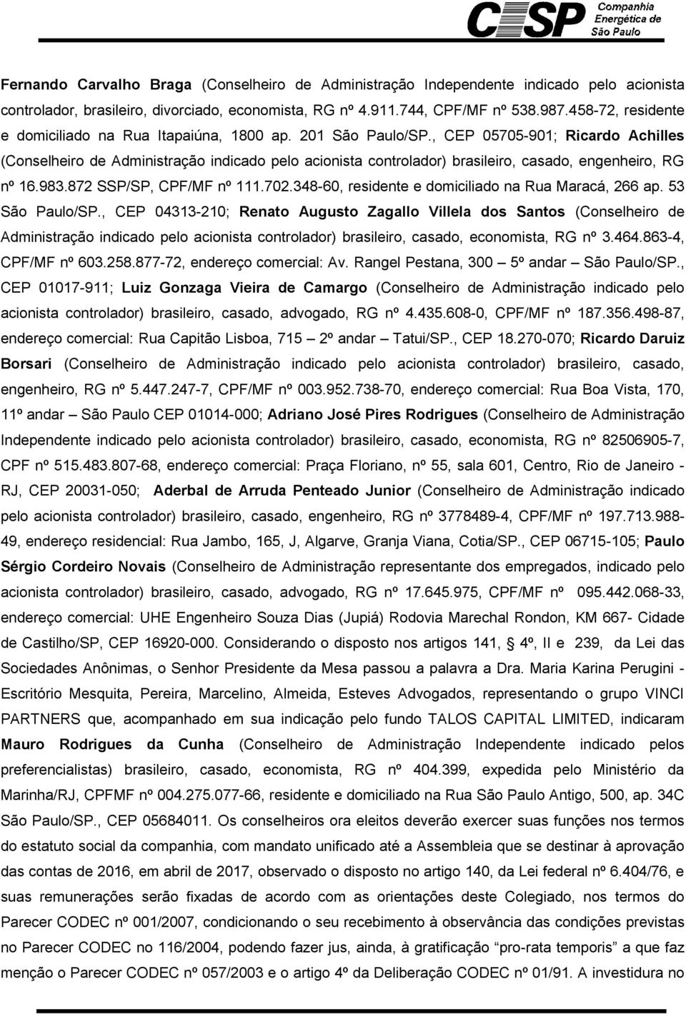 , CEP 05705-901; Ricardo Achilles (Conselheiro de Administração indicado pelo acionista controlador) brasileiro, casado, engenheiro, RG nº 16.983.872 SSP/SP, CPF/MF nº 111.702.