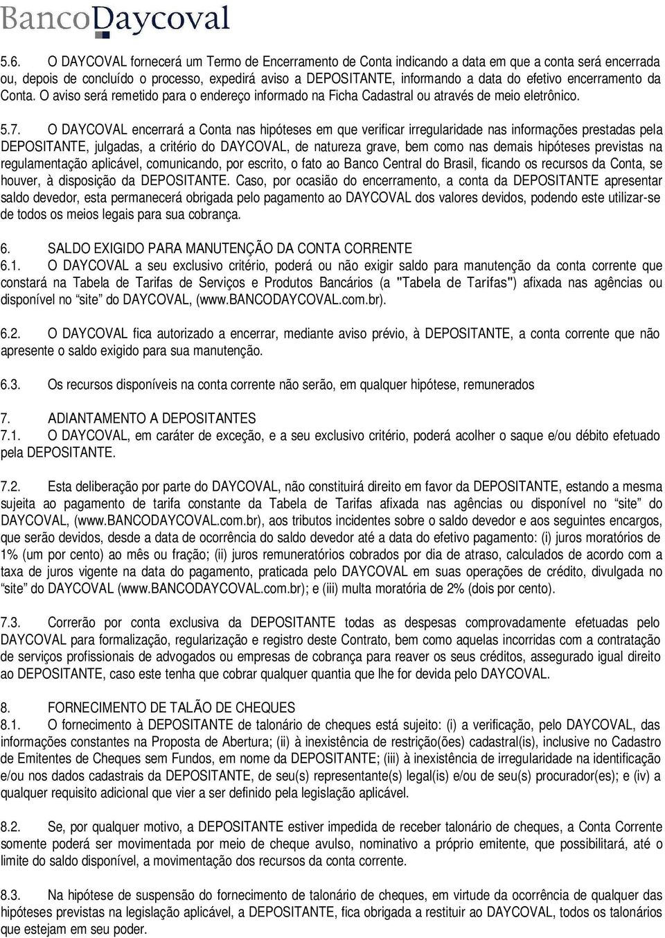 O DAYCOVAL encerrará a Conta nas hipóteses em que verificar irregularidade nas informações prestadas pela DEPOSITANTE, julgadas, a critério do DAYCOVAL, de natureza grave, bem como nas demais