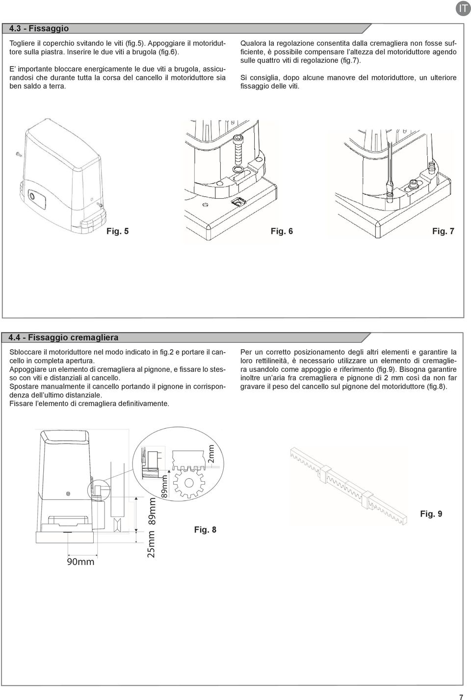 Qualora la regolazione consentita dalla cremagliera non fosse sufficiente, è possibile compensare l altezza del motoriduttore agendo sulle quattro viti di regolazione (fig.7).