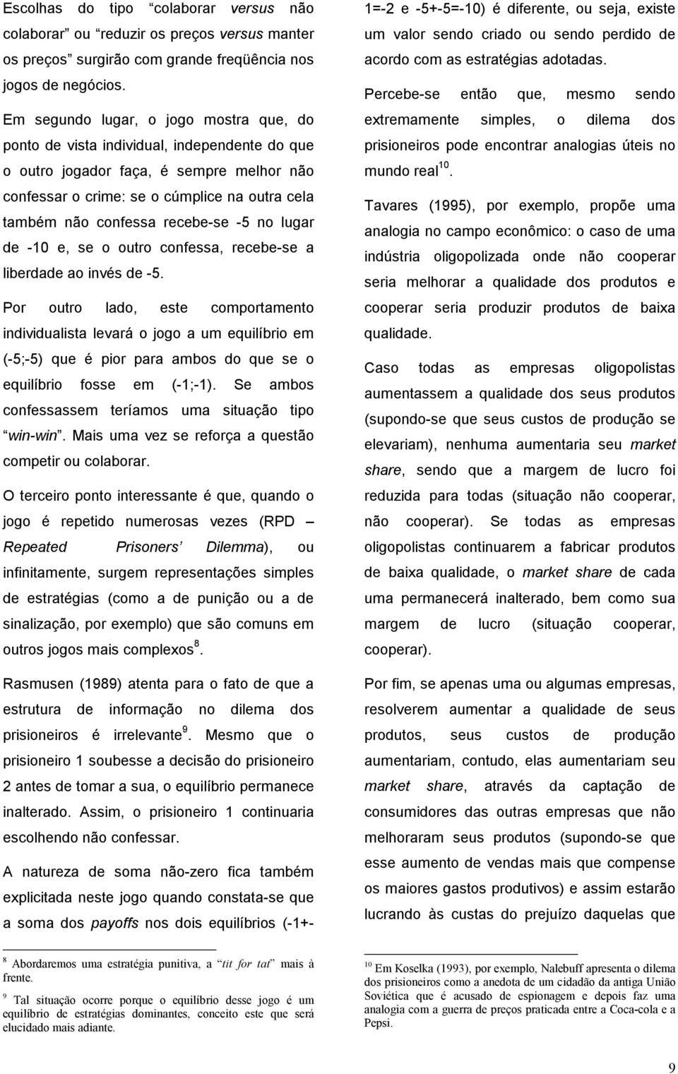 recebe-se -5 no lugar de -10 e, se o outro confessa, recebe-se a liberdade ao invés de -5.