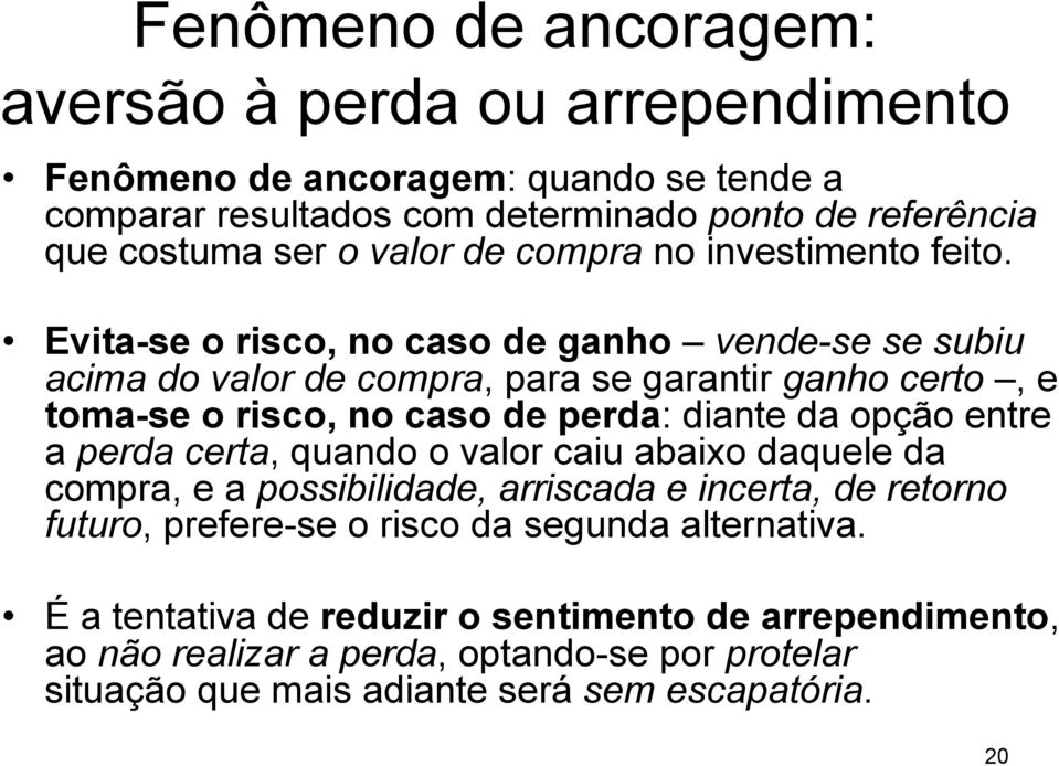 Evita-se o risco, no caso de ganho vende-se se subiu acima do valor de compra, para se garantir ganho certo, e toma-se o risco, no caso de perda: diante da opção entre a