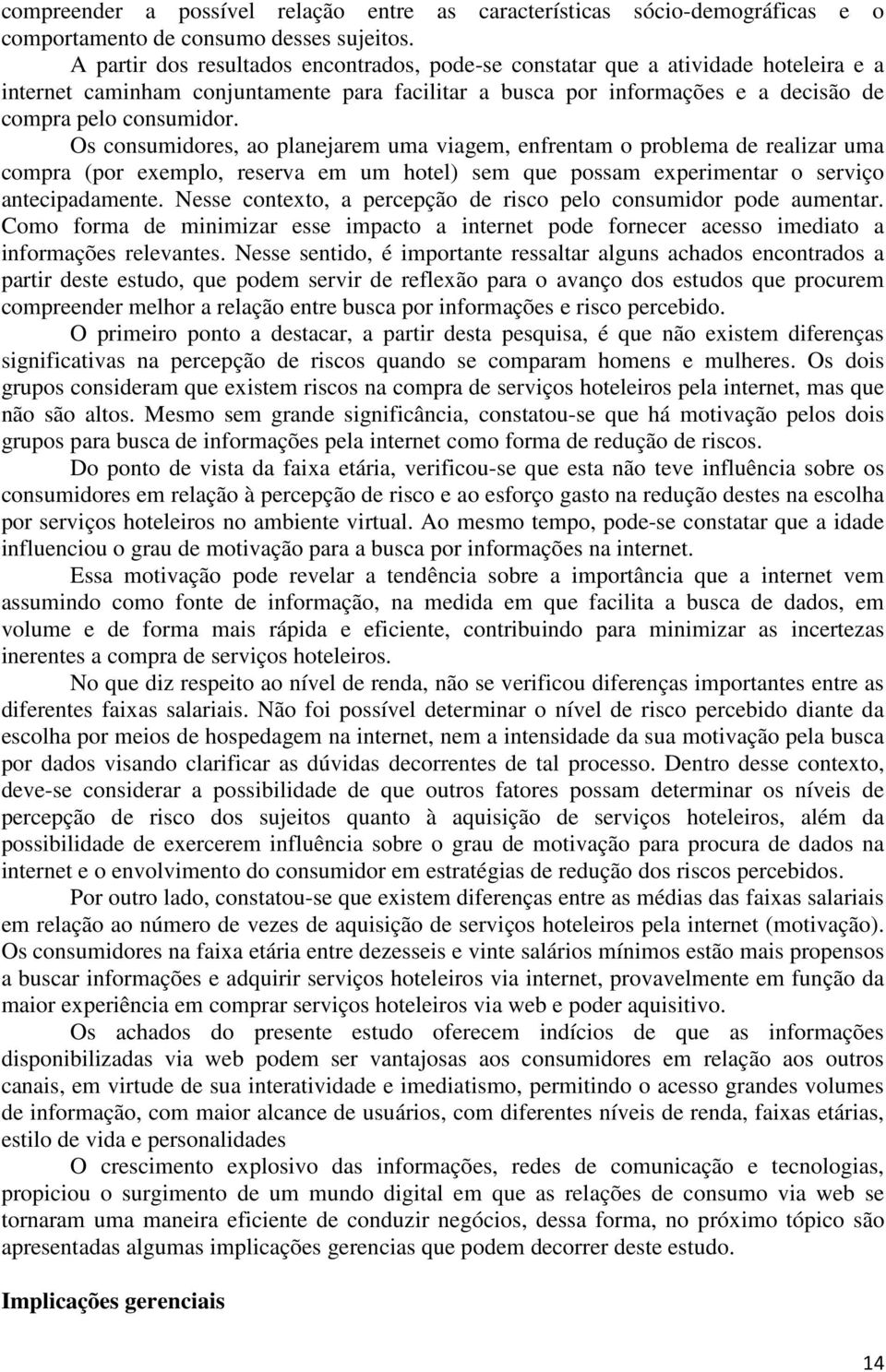 Os consumidores, ao planejarem uma viagem, enfrentam o problema de realizar uma compra (por exemplo, reserva em um hotel) sem que possam experimentar o serviço antecipadamente.