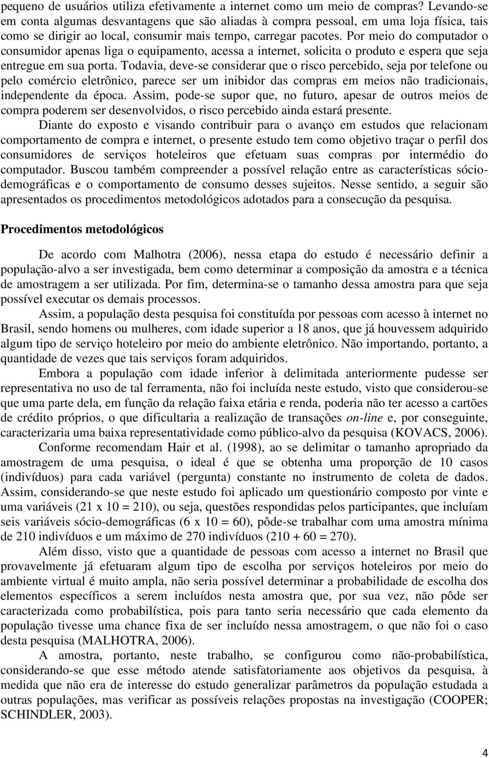 Por meio do computador o consumidor apenas liga o equipamento, acessa a internet, solicita o produto e espera que seja entregue em sua porta.