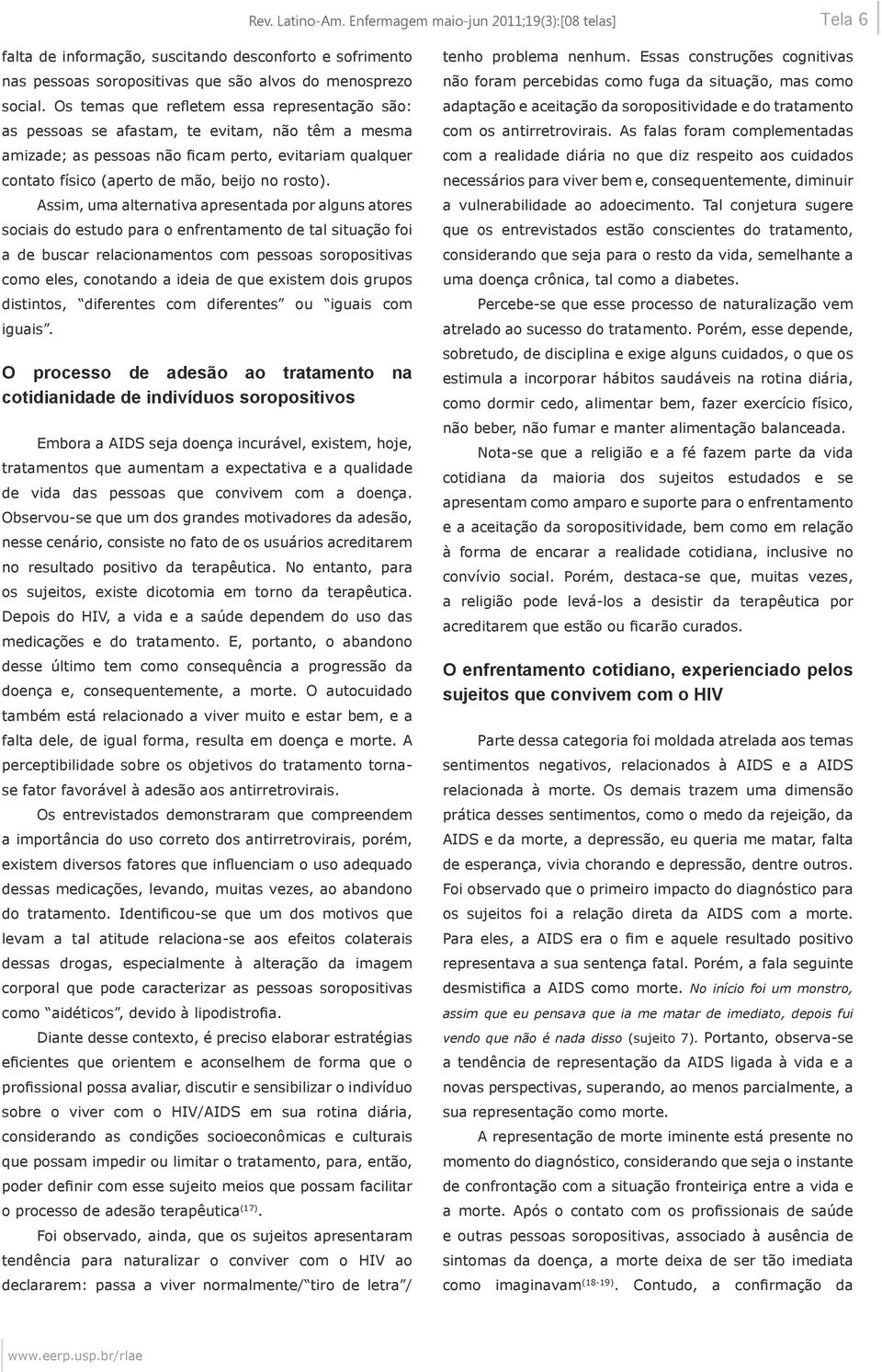 Assim, uma alternativa apresentada por alguns atores sociais do estudo para o enfrentamento de tal situação foi a de buscar relacionamentos com pessoas soropositivas como eles, conotando a ideia de