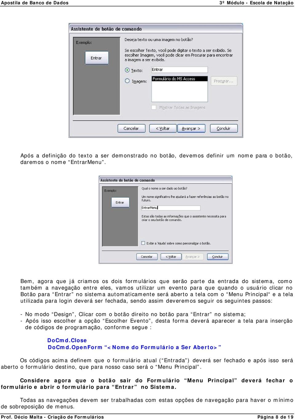 no sistema automaticamente será aberto a tela com o Menu Principal e a tela utilizada para login deverá ser fechada, sendo assim deveremos seguir os seguintes passos: - No modo Design, Clicar com o