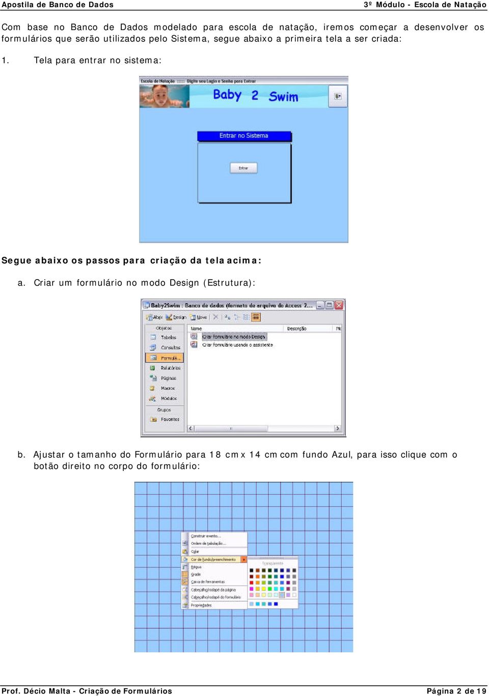 Tela para entrar no sistema: Segue abaixo os passos para criação da tela acima: a. Criar um formulário no modo Design (Estrutura): b.