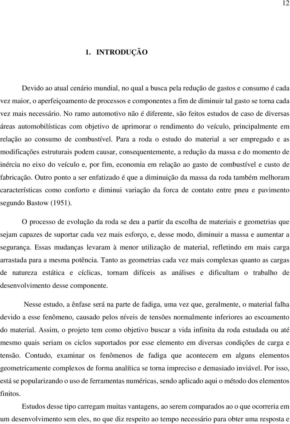 No ramo automotivo não é diferente, são feitos estudos de caso de diversas áreas automobilísticas com objetivo de aprimorar o rendimento do veículo, principalmente em relação ao consumo de