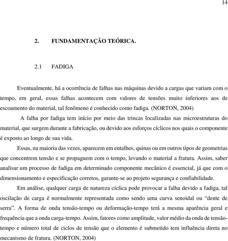 (NORTON, 2004) A falha por fadiga tem início por meio das trincas localizadas nas microestruturas do material, que surgem durante a fabricação, ou devido aos esforços cíclicos nos quais o componente