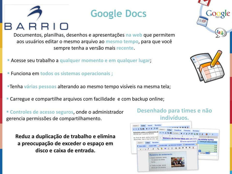 Acesse seu trabalho a qualquer momento e em qualquer lugar; Funciona em todos os sistemas operacionais ; Tenha várias pessoas alterando ao mesmo tempo visíveis na