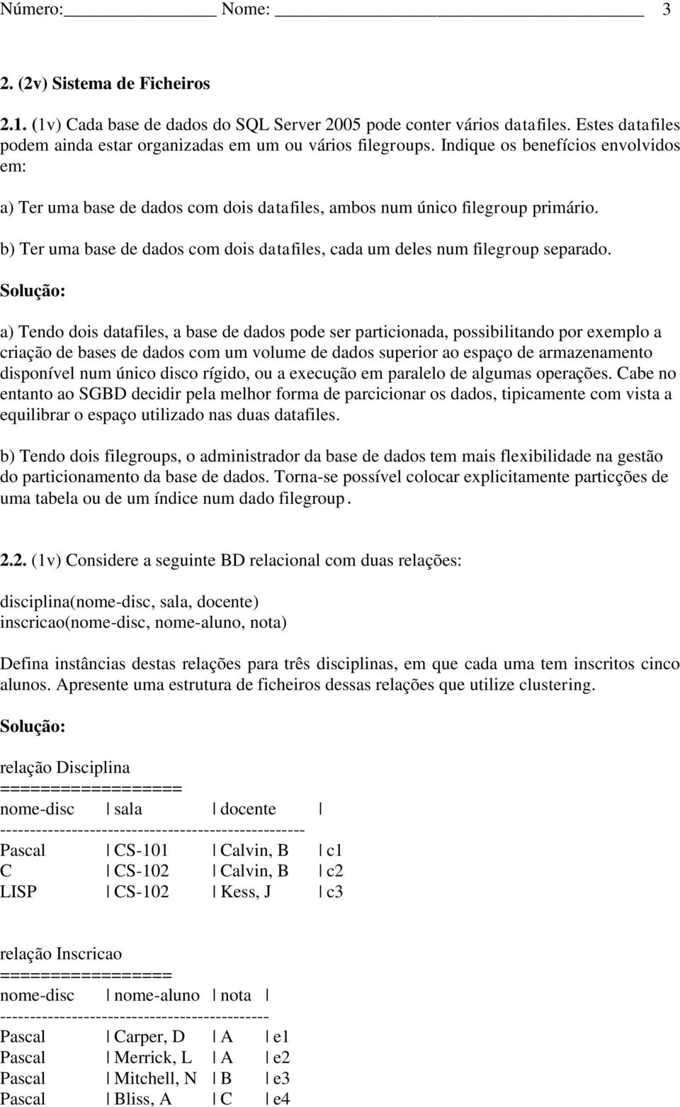 a) Tendo dois datafiles, a base de dados pode ser particionada, possibilitando por exemplo a criação de bases de dados com um volume de dados superior ao espaço de armazenamento disponível num único