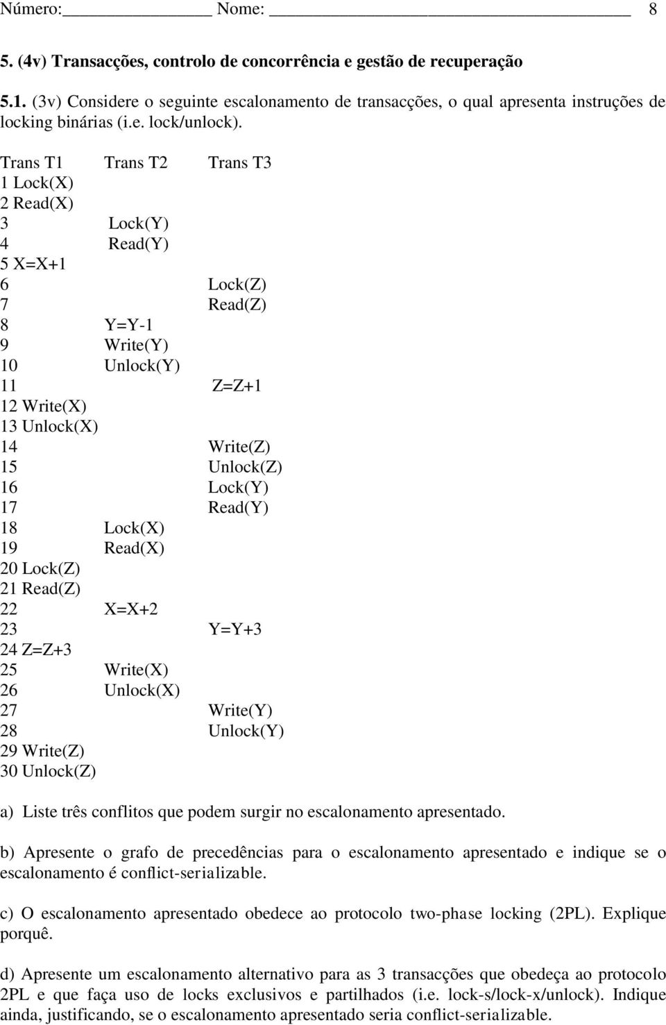 Read(Y) 18 Lock(X) 19 Read(X) 20 Lock(Z) 21 Read(Z) 22 X=X+2 23 Y=Y+3 24 Z=Z+3 25 Write(X) 26 Unlock(X) 27 Write(Y) 28 Unlock(Y) 29 Write(Z) 30 Unlock(Z) a) Liste três conflitos que podem surgir no