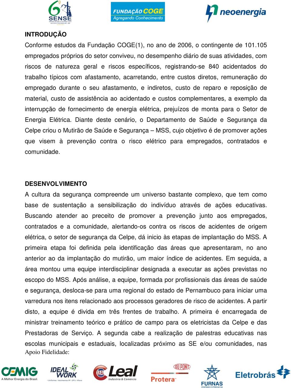 afastamento, acarretando, entre custos diretos, remuneração do empregado durante o seu afastamento, e indiretos, custo de reparo e reposição de material, custo de assistência ao acidentado e custos