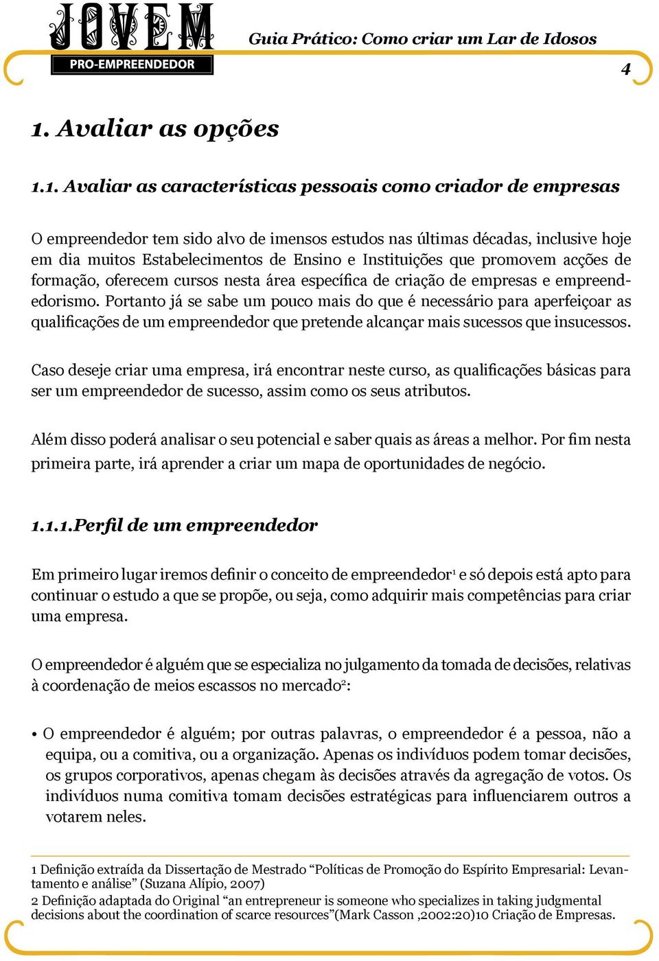 Portanto já se sabe um pouco mais do que é necessário para aperfeiçoar as qualificações de um empreendedor que pretende alcançar mais sucessos que insucessos.