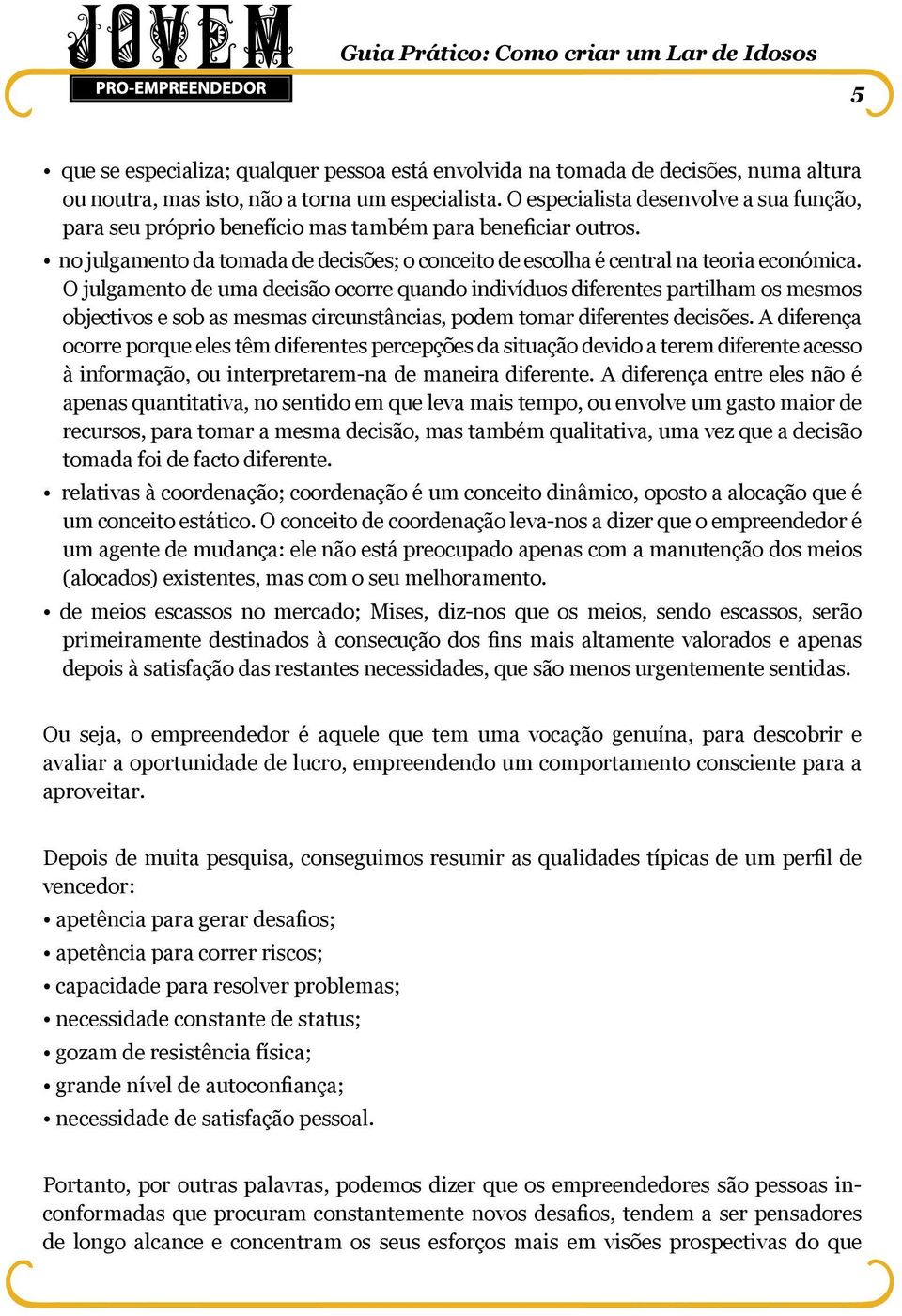 O julgamento de uma decisão ocorre quando indivíduos diferentes partilham os mesmos objectivos e sob as mesmas circunstâncias, podem tomar diferentes decisões.