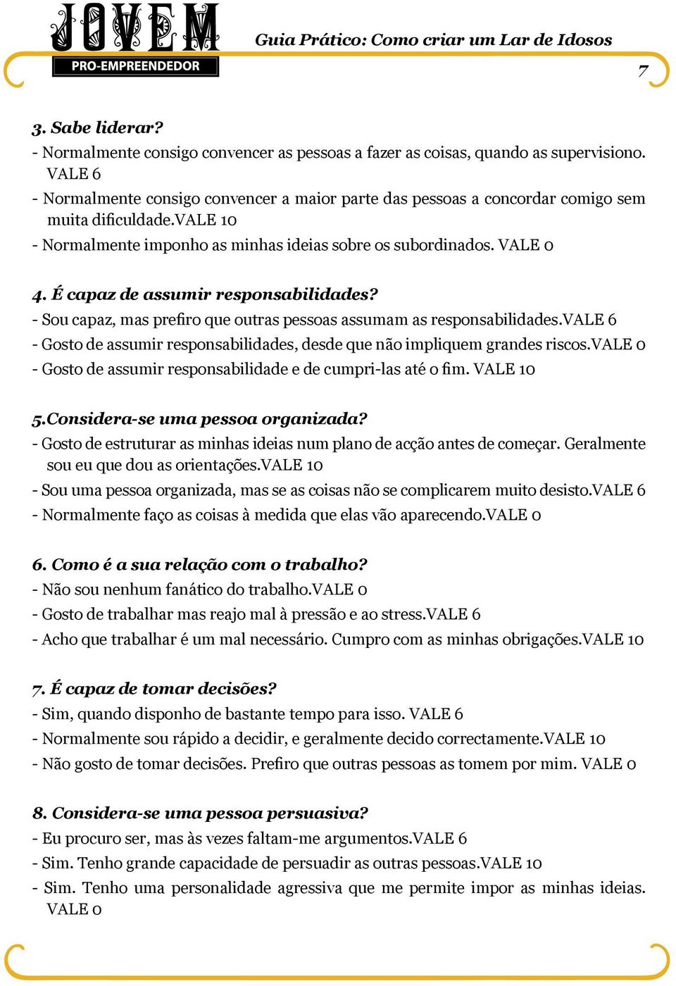 É capaz de assumir responsabilidades? - Sou capaz, mas prefiro que outras pessoas assumam as responsabilidades.vale 6 - Gosto de assumir responsabilidades, desde que não impliquem grandes riscos.