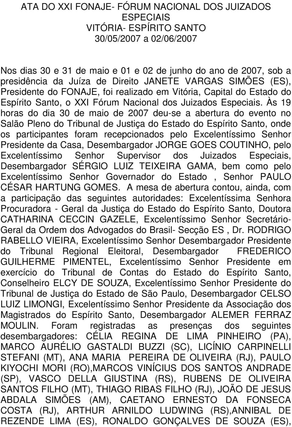 Às 19 horas do dia 30 de maio de 2007 deu-se a abertura do evento no Salão Pleno do Tribunal de Justiça do Estado do Espírito Santo, onde os participantes foram recepcionados pelo Excelentíssimo