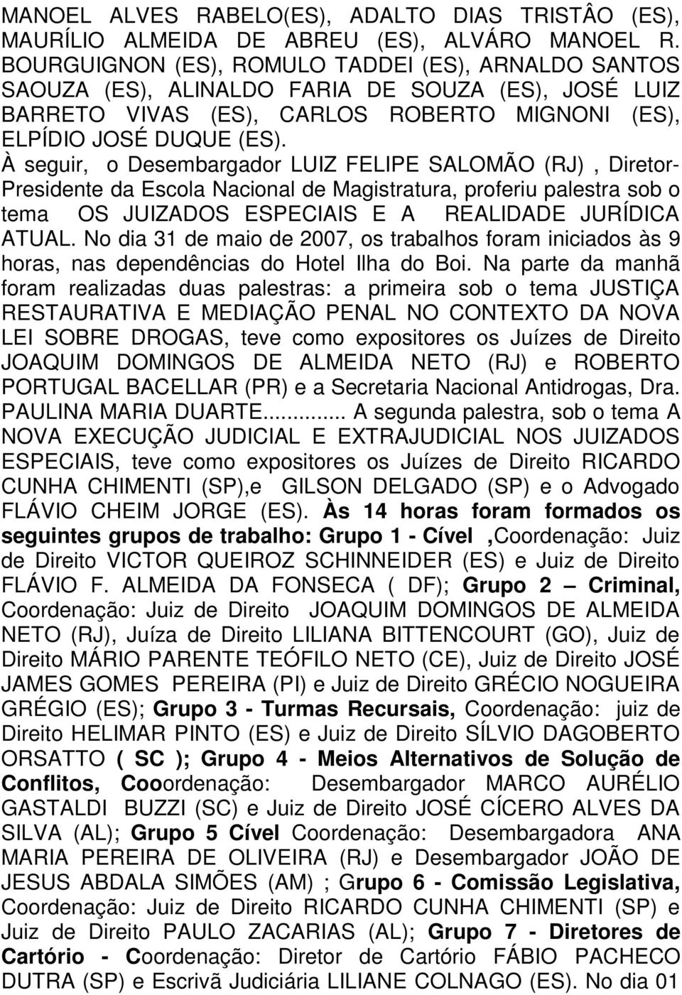 À seguir, o Desembargador LUIZ FELIPE SALOMÃO (RJ), Diretor- Presidente da Escola Nacional de Magistratura, proferiu palestra sob o tema OS JUIZADOS ESPECIAIS E A REALIDADE JURÍDICA ATUAL.