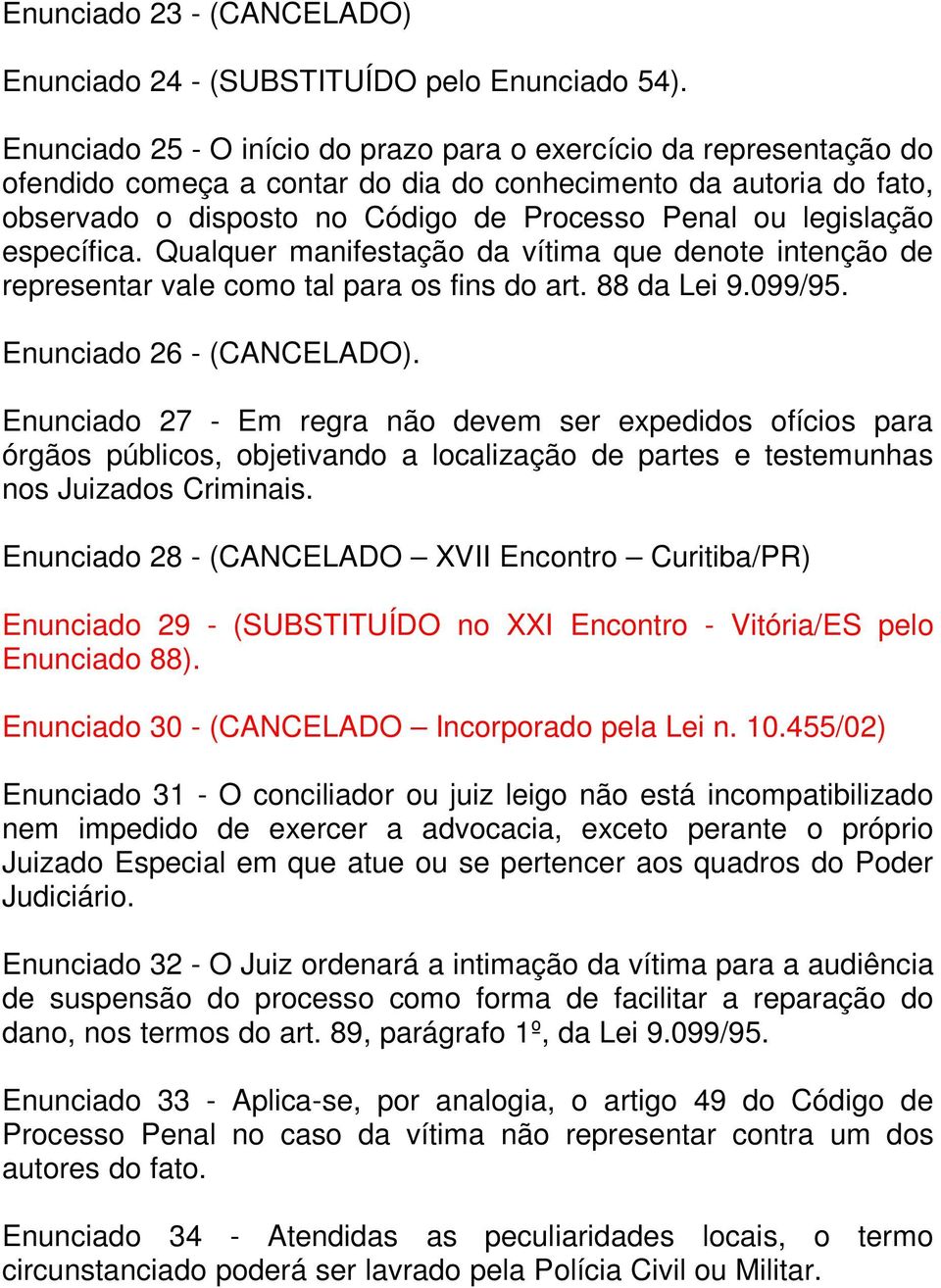 legislação específica. Qualquer manifestação da vítima que denote intenção de representar vale como tal para os fins do art. 88 da Lei 9.099/95. Enunciado 26 - (CANCELADO).